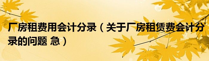 厂房租费用会计分录（关于厂房租赁费会计分录的问题 急）
