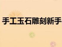 手工玉石雕刻新手图案（初学玉石雕刻图案）