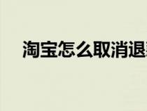 淘宝怎么取消退款申请（淘宝取消退款）