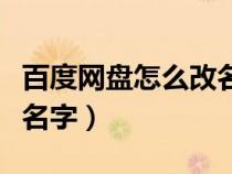 百度网盘怎么改名字电脑端（百度网盘怎么改名字）