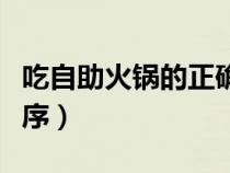 吃自助火锅的正确方法（吃自助火锅的正确顺序）