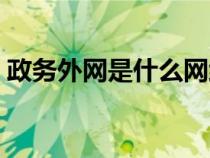 政务外网是什么网络类型（政务外网是什么）
