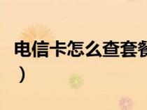 电信卡怎么查套餐详情（联通怎么查套餐详情）