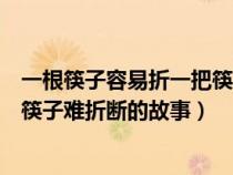 一根筷子容易折一把筷子难折断古文（一根筷子容易折一把筷子难折断的故事）