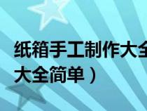 纸箱手工制作大全简单又漂亮（纸箱手工制作大全简单）