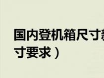 国内登机箱尺寸新规定2021(国内登机箱尺寸要求) 国内登机箱尺寸新规定2021(国内登机箱尺寸要求)