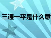 三通一平是什么意思（三通一平是什么意思）