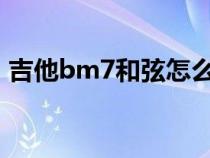 吉他bm7和弦怎么按（吉他bm和弦怎么按）