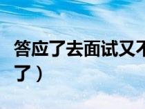 答应了去面试又不想去（答应去面试却不想去了）