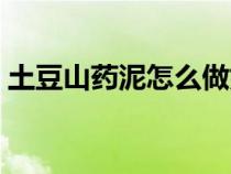 土豆山药泥怎么做好吃（土豆山药泥肉丸子）