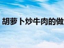 胡萝卜炒牛肉的做法（炒牛肉最嫩的小窍门）