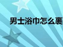 男士浴巾怎么裹图解（男士浴巾怎么裹）