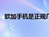 欧加手机是正规厂家生产的吗（欧加手机）