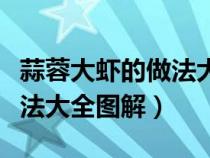 蒜蓉大虾的做法大全图解窍门（蒜蓉大虾的做法大全图解）