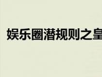 娱乐圈潜规则之皇txt（娱乐圈潜规则之皇）