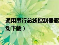 通用串行总线控制器驱动未被安装(通用串行总线控制器驱动下载) 通用串行总线控制器驱动未被安装(通用串行总线控制器驱动下载)