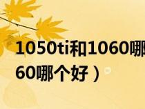 1050ti和1060哪个性价比更高（1050ti和1060哪个好）