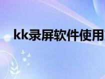 kk录屏软件使用方法(kk录屏软件官网) kk录屏软件使用方法(kk录屏软件官网)
