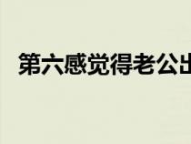 第六感觉得老公出轨了怎么办（第六感觉）