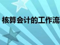 核算会计的工作流程（核算会计的工作内容）
