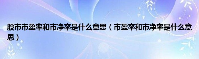 股市市盈率和市净率是什么意思（市盈率和市净率是什么意思）
