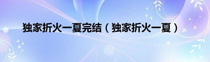 独家折火一夏停止（独家折火一夏）