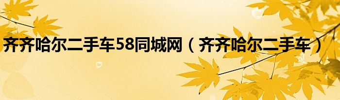 齐齐哈尔二手车58同城网（齐齐哈尔二手车）
