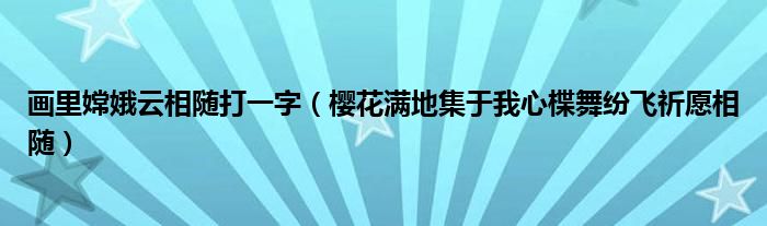 画里嫦娥云相随打一字（樱花满地集于我心楪舞纷飞祈愿相随）