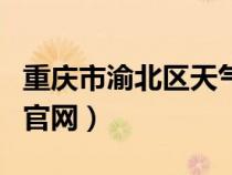 重庆市渝北区天气预报（重庆市渝北区房管局官网）