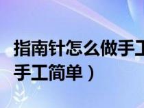 指南针怎么做手工简单又漂亮（指南针怎么做手工简单）