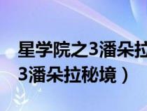 星学院之3潘朵拉秘境为什么下架(星学院之3潘朵拉秘境) 星学院之3潘朵拉秘境为什么下架(星学院之3潘朵拉秘境)