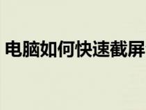 电脑如何快速截屏台式（电脑如何快速截屏）