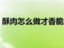 酥肉怎么做才香脆视频（酥肉怎么做才香脆）