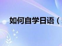 如何自学日语（想自学日语应该怎么学）