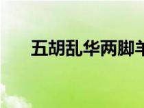 五胡乱华两脚羊小说（五胡乱华小说）