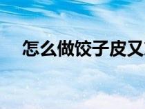 怎么做饺子皮又筋又软（怎么做饺子皮）