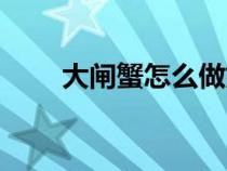 大闸蟹怎么做好吃（如何吃大闸蟹）