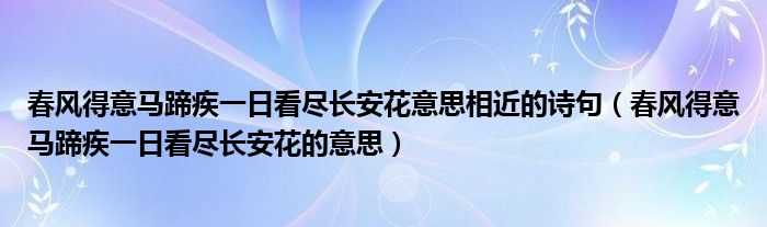 春风得意马蹄疾一日看尽长安花意思相近的诗句（春风得意马蹄疾一日看尽长安花的意思）