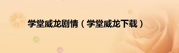 学堂威龙剧情（学堂威龙下载）