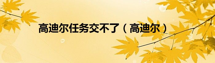 高迪尔任务交不了（高迪尔）