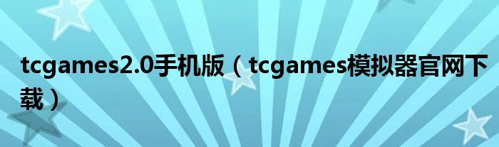 tcgames2.0手机版（tcgames模拟器官网下载）