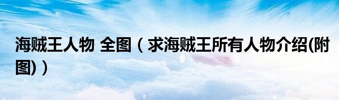 海贼王人物 全图（求海贼王所有人物介绍(附图)）