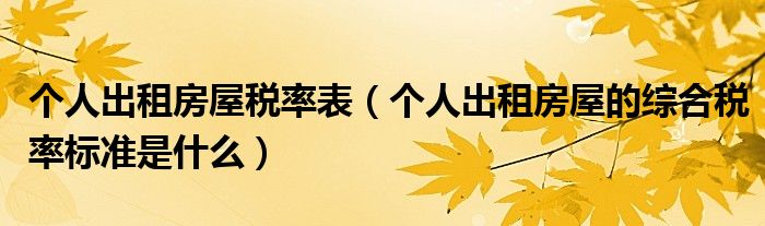 个人出租房屋税率表（个人出租房屋的综合税率标准是什么）