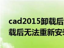 cad2015卸载后无法重新安装(cad2014卸载后无法重新安装) cad2015卸载后无法重新安装(cad2014卸载后无法重新安装)