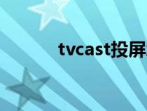 tvcast投屏怎么使用(tvcast) tvcast投屏怎么使用(tvcast)