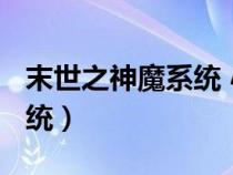 末世之神魔系统 小说txt下载(末世之神魔系统) 末世之神魔系统 小说txt下载(末世之神魔系统)