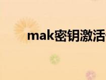 mak密钥激活什么意思(mak密钥) mak密钥激活什么意思(mak密钥)