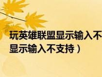 玩英雄联盟显示输入不支持怎么回事(英雄联盟进入游戏后显示输入不支持) 玩英雄联盟显示输入不支持怎么回事(英雄联盟进入游戏后显示输入不支持)