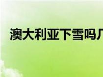 澳大利亚下雪吗几月份下（澳大利亚下雪）
