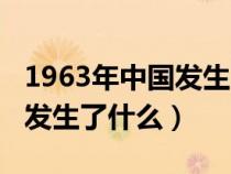 1963年中国发生了什么大事情（1963年中国发生了什么）